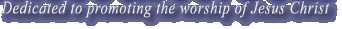 Dedicated to promoting the worship of Jesus Christ